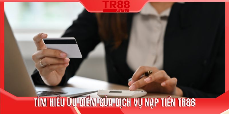 Tìm hiểu ưu điểm của dịch vụ nạp tiền TR88